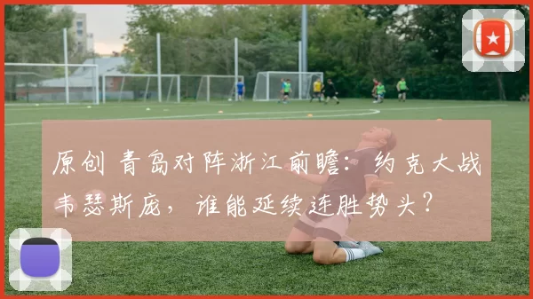 原创 青岛对阵浙江前瞻:约克大战韦瑟斯庞,谁能延续连胜势头?