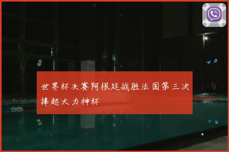 世界杯决赛阿根廷战胜法国第三次捧起大力神杯