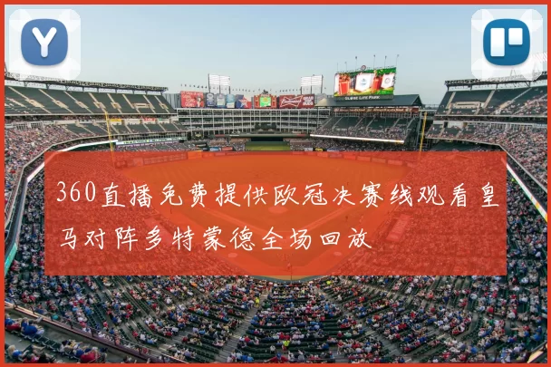 360直播免费提供欧冠决赛线观看皇马对阵多特蒙德全场回放