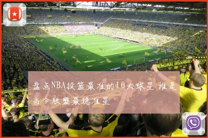 盘点NBA投篮最准的10大球星 谁是当今联盟最稳准星