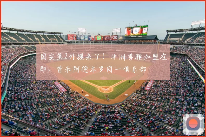 国安第2外援来了!非洲兽腰加盟在即,曾和阿德本罗同一俱乐部