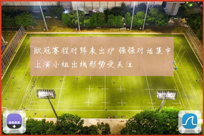 欧冠赛程对阵表出炉 强强对话集中上演小组出线形势受关注