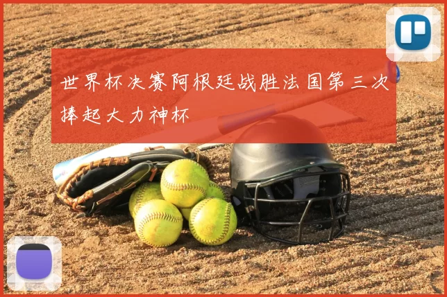 世界杯决赛阿根廷战胜法国第三次捧起大力神杯