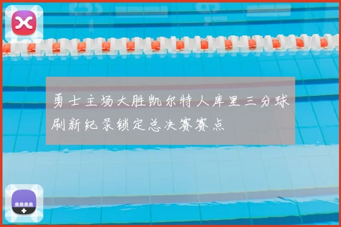 勇士主场大胜凯尔特人库里三分球刷新纪录锁定总决赛赛点