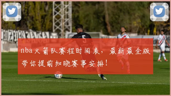 nba火箭队赛程时间表，最新最全版带你提前知晓赛事安排！
