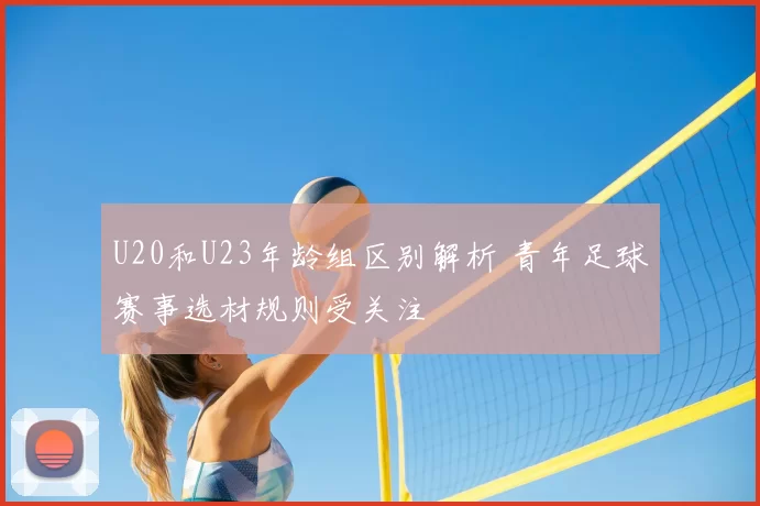 U20和U23年龄组区别解析 青年足球赛事选材规则受关注