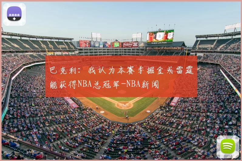 巴克利：我认为本赛季掘金或雷霆能获得NBA总冠军-NBA新闻