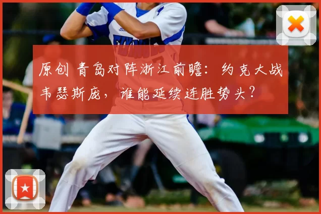 原创 青岛对阵浙江前瞻:约克大战韦瑟斯庞,谁能延续连胜势头?