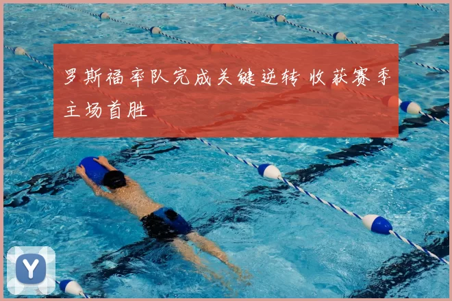 罗斯福率队完成关键逆转 收获赛季主场首胜