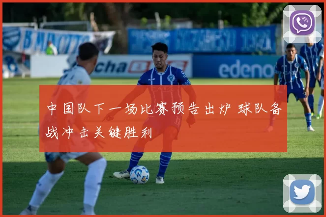 中国队下一场比赛预告出炉 球队备战冲击关键胜利