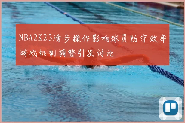 NBA2K23滑步操作影响球员防守效率游戏机制调整引发讨论