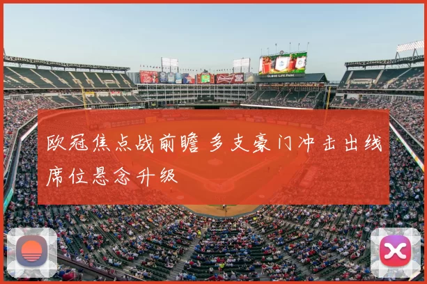 欧冠焦点战前瞻 多支豪门冲击出线席位悬念升级