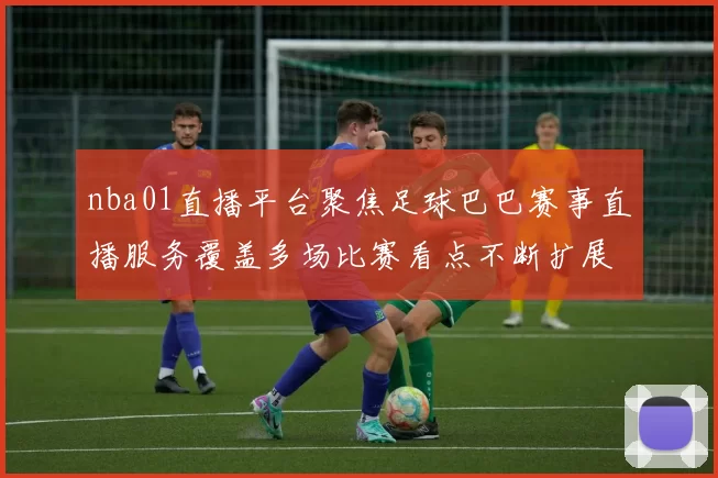 nba01直播平台聚焦足球巴巴赛事直播服务覆盖多场比赛看点不断扩展