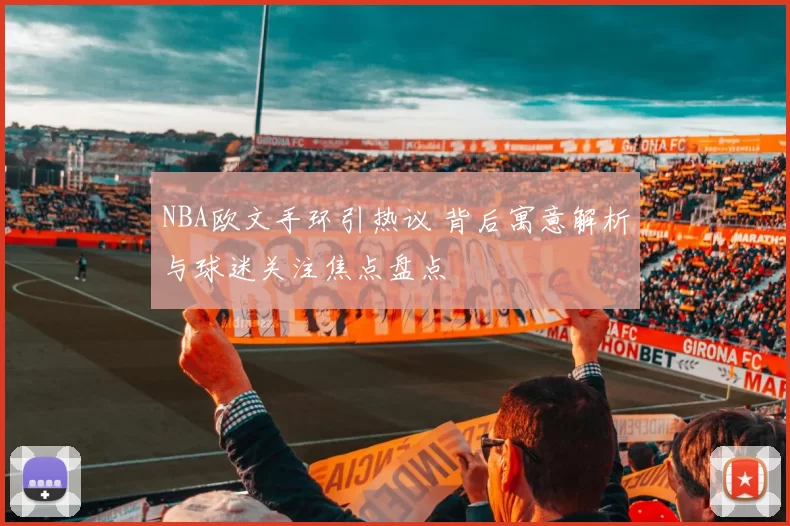 NBA欧文手环引热议 背后寓意解析与球迷关注焦点盘点