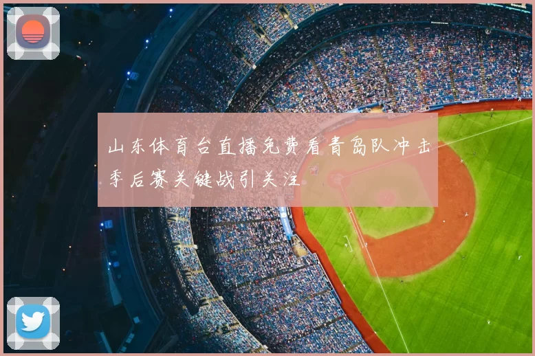 山东体育台直播免费看青岛队冲击季后赛关键战引关注