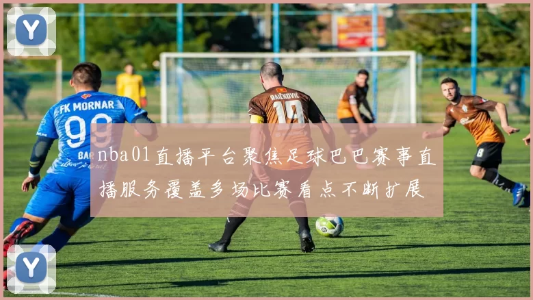 nba01直播平台聚焦足球巴巴赛事直播服务覆盖多场比赛看点不断扩展