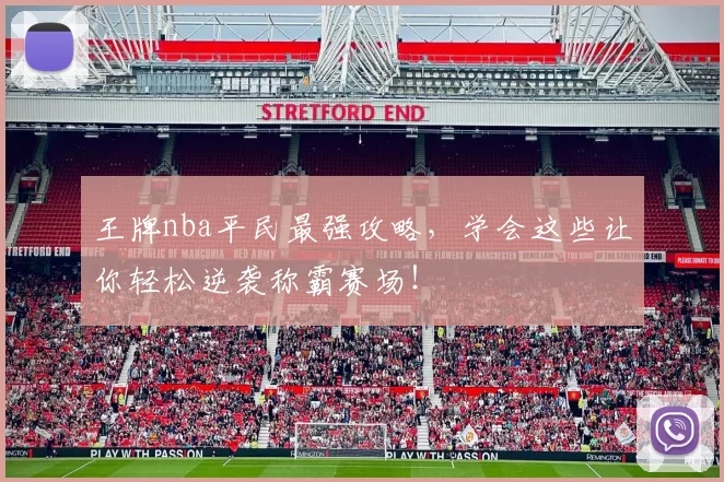 王牌nba平民最强攻略,学会这些让你轻松逆袭称霸赛场!