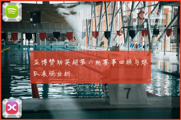 亚博赞助英超第六轮赛事回顾与球队表现分析