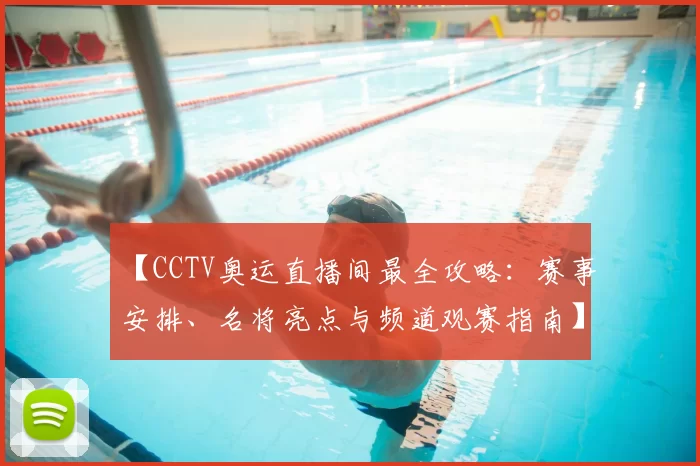 【CCTV奥运直播间最全攻略：赛事安排、名将亮点与频道观赛指南】