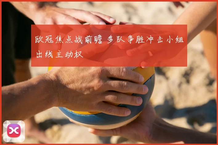 欧冠焦点战前瞻 多队争胜冲击小组出线主动权