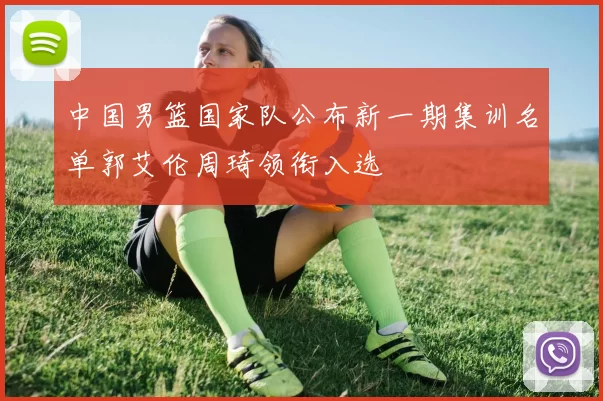 中国男篮国家队公布新一期集训名单郭艾伦周琦领衔入选