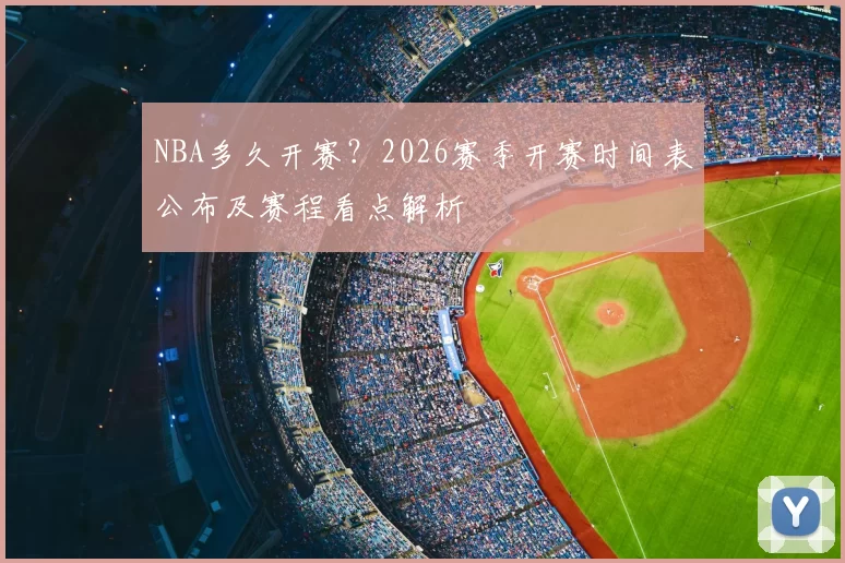 NBA多久开赛？2026赛季开赛时间表公布及赛程看点解析