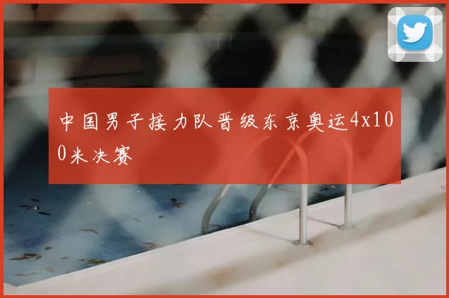 中国男子接力队晋级东京奥运4x100米决赛