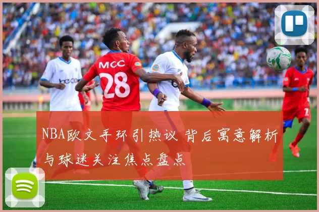 NBA欧文手环引热议 背后寓意解析与球迷关注焦点盘点