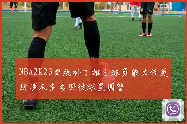 NBA2K23离线补丁推出球员能力值更新涉及多名现役球星调整