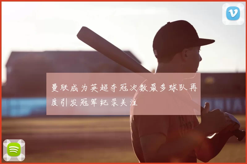 曼联成为英超夺冠次数最多球队再度引发冠军纪录关注