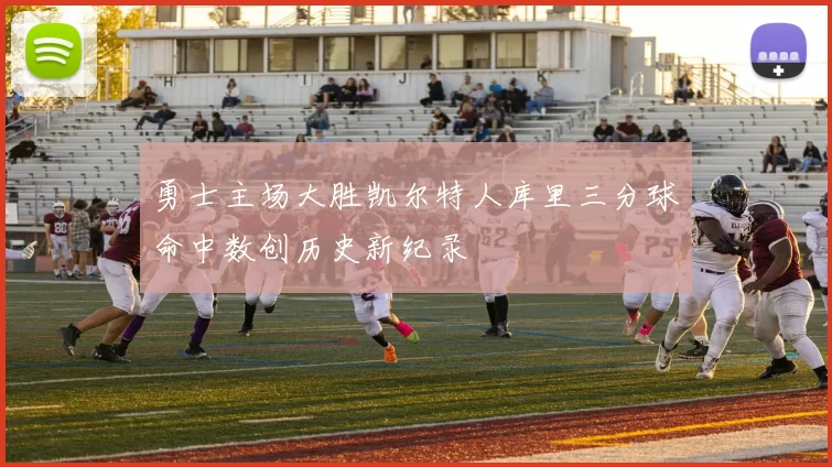 勇士主场大胜凯尔特人库里三分球命中数创历史新纪录