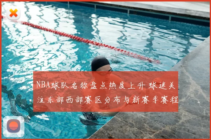 NBA球队名称盘点热度上升 球迷关注东部西部赛区分布与新赛季赛程安排