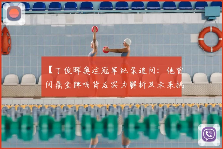 【丁俊晖奥运冠军纪录追问：他曾问鼎金牌吗背后实力解析及未来挑战】