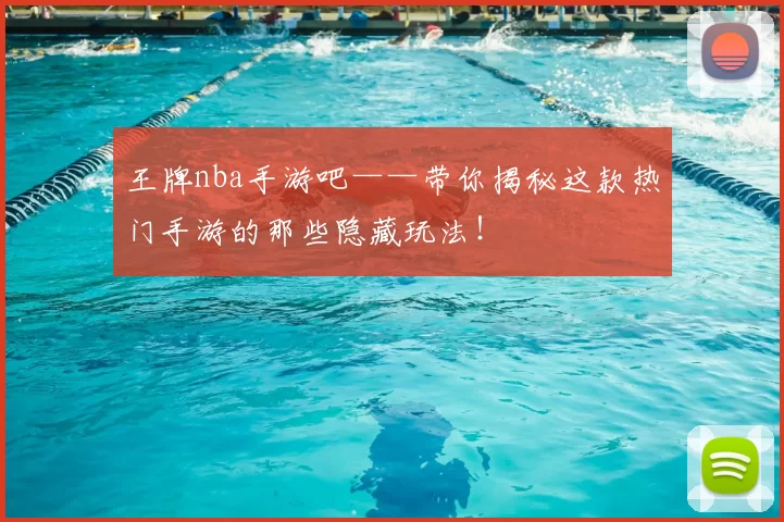 王牌nba手游吧——带你揭秘这款热门手游的那些隐藏玩法!