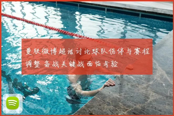 曼联微博超话讨论球队伤停与赛程调整 备战关键战面临考验