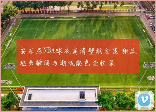 安东尼NBA球衣高清壁纸合集 甜瓜经典瞬间与潮流配色全收录