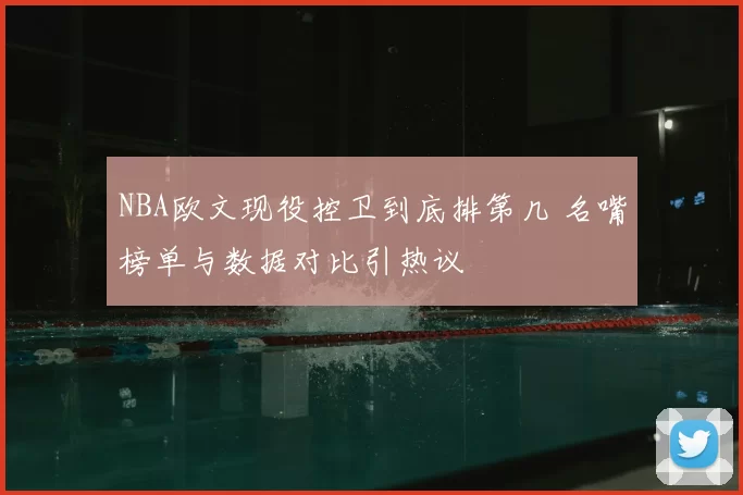 NBA欧文现役控卫到底排第几 名嘴榜单与数据对比引热议
