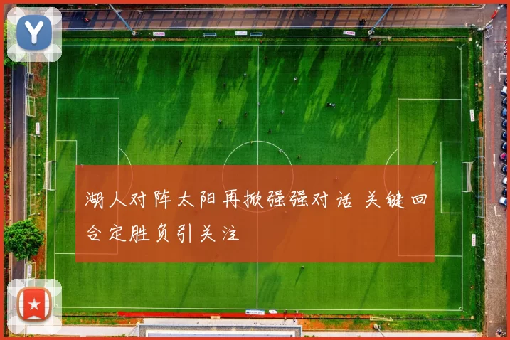 湖人对阵太阳再掀强强对话 关键回合定胜负引关注