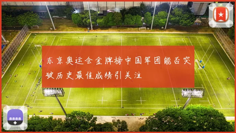 东京奥运会金牌榜中国军团能否突破历史最佳成绩引关注