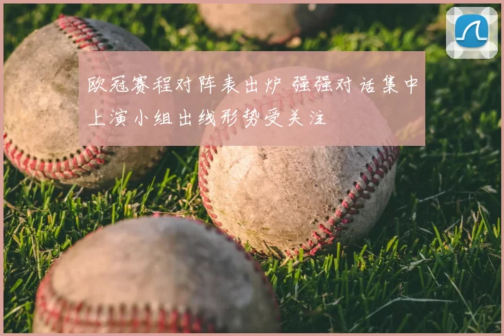 欧冠赛程对阵表出炉 强强对话集中上演小组出线形势受关注