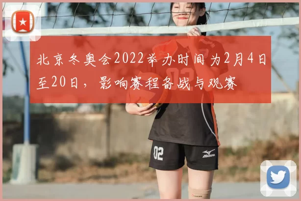 北京冬奥会2022举办时间为2月4日至20日,影响赛程备战与观赛