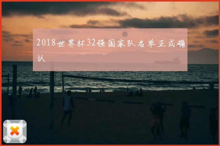 2018世界杯32强国家队名单正式确认