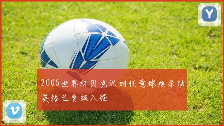 2006世界杯贝克汉姆任意球绝杀助英格兰晋级八强