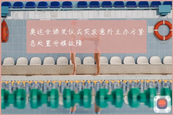 奥运会颁奖仪式突发意外主办方紧急处置升旗故障