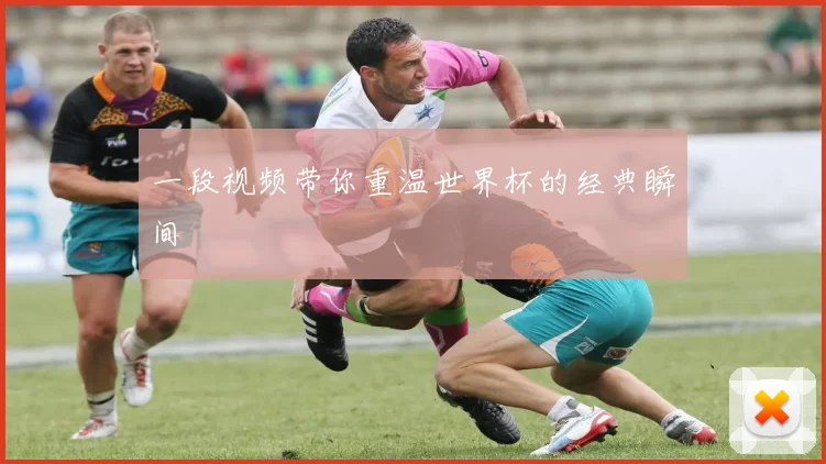 一段视频带你重温世界杯的经典瞬间