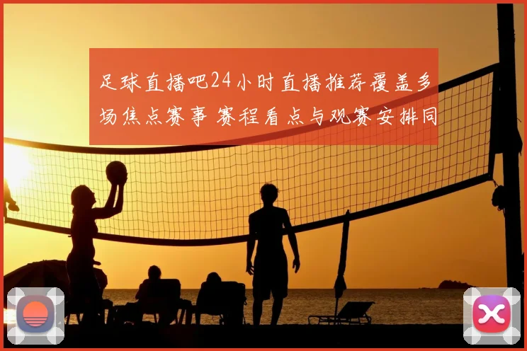 足球直播吧24小时直播推荐覆盖多场焦点赛事 赛程看点与观赛安排同步更新