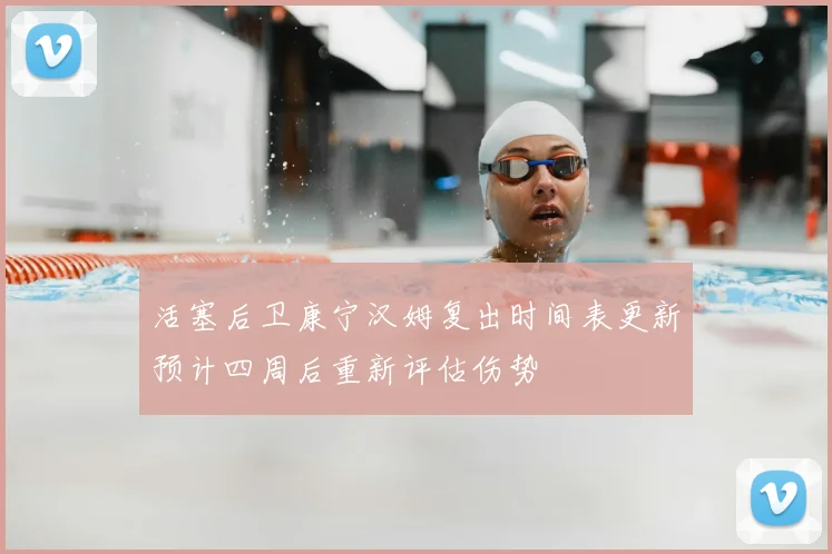 活塞后卫康宁汉姆复出时间表更新预计四周后重新评估伤势