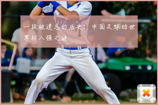 一段被遗忘的历史：中国足球的世界杯八强之谜