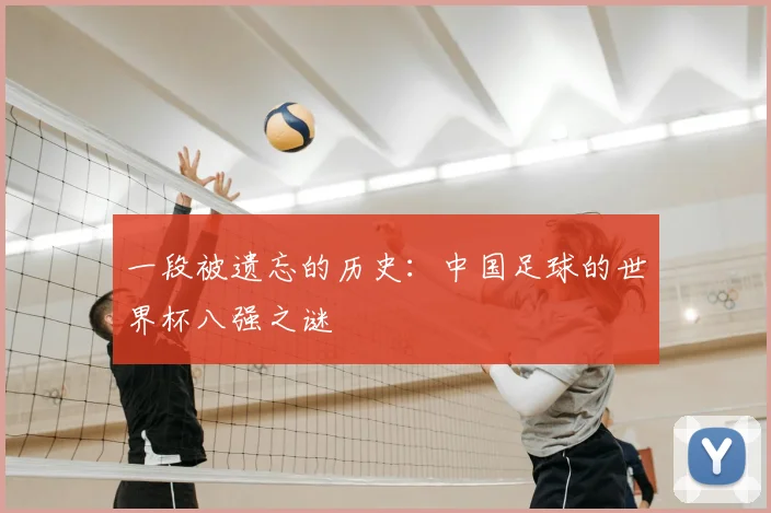 一段被遗忘的历史:中国足球的世界杯八强之谜