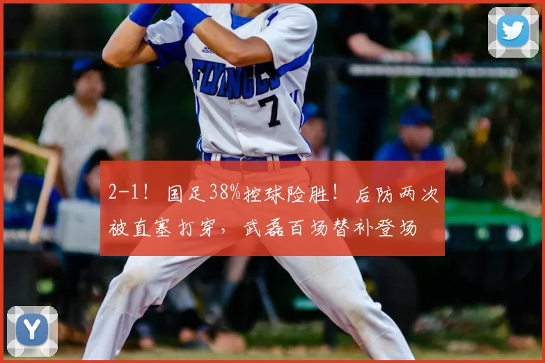 2-1!国足38%控球险胜!后防两次被直塞打穿,武磊百场替补登场